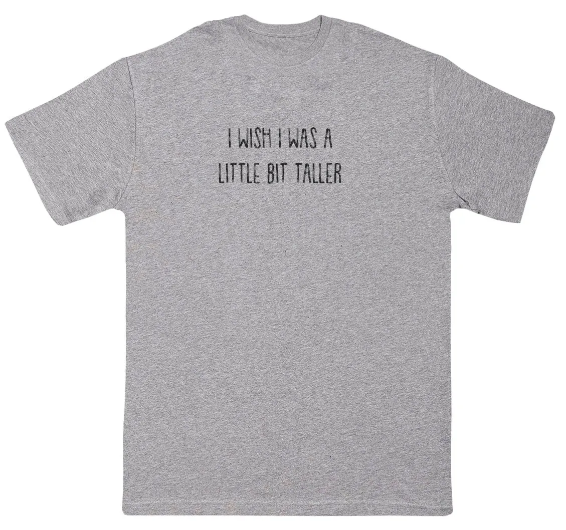 I Wish I Was A Little Bit Taller - New Style Huge Comfy T-Shirt